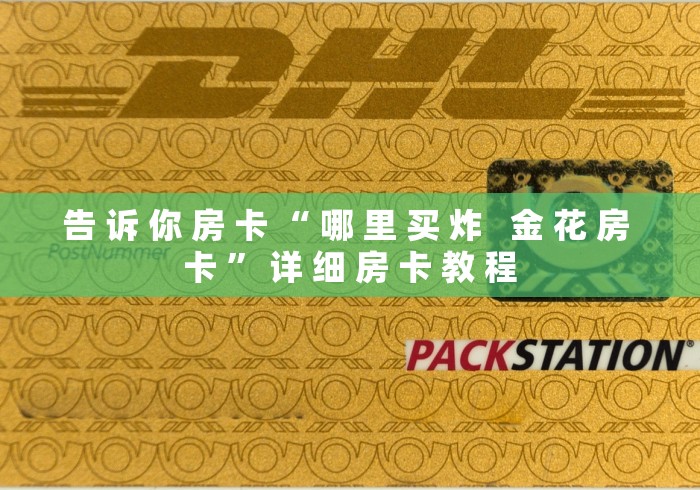 告 诉 你 房 卡 “ 哪 里 买 炸   金 花 房 卡 ” 详 细 房 卡 教 程	