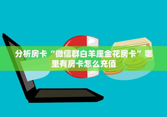 分析房卡“微信群白羊座金花房卡”哪里有房卡怎么充值