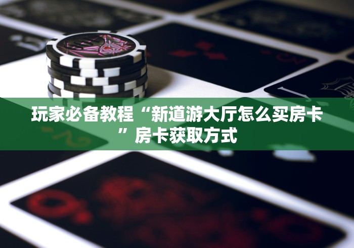 玩家必备教程“微信炸 金花房卡链接怎么搞”详细房卡怎么购买教程