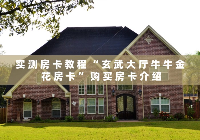 实 测 房 卡 教 程 “ 玄 武 大 厅 牛 牛 金 花 房 卡 ” 购 买 房 卡 介 绍	