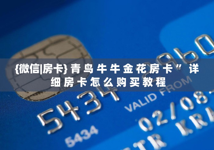 {微信|房卡} 青 鸟 牛 牛 金 花 房 卡 ” 详 细 房 卡 怎 么 购 买 教 程	