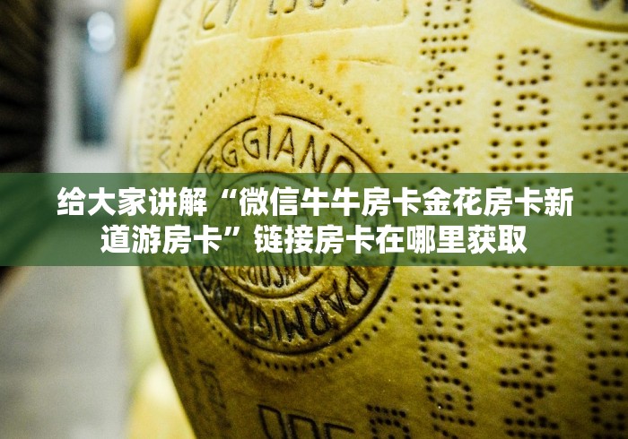 给大家讲解“微信牛牛房卡金花房卡新道游房卡”链接房卡在哪里获取