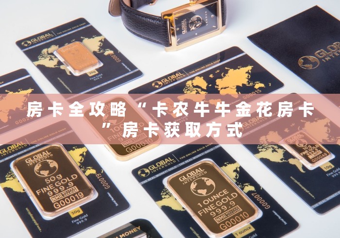 房 卡 全 攻 略 “ 卡 农 牛 牛 金 花 房 卡 ” 房 卡 获 取 方 式	