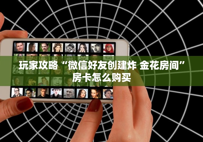 玩家攻略“微信好友创建炸 金花房间”房卡怎么购买