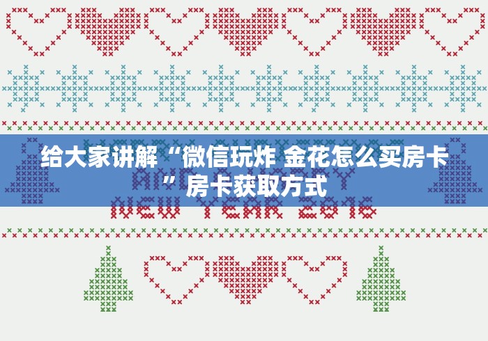 给大家讲解“微信玩炸 金花怎么买房卡”房卡获取方式