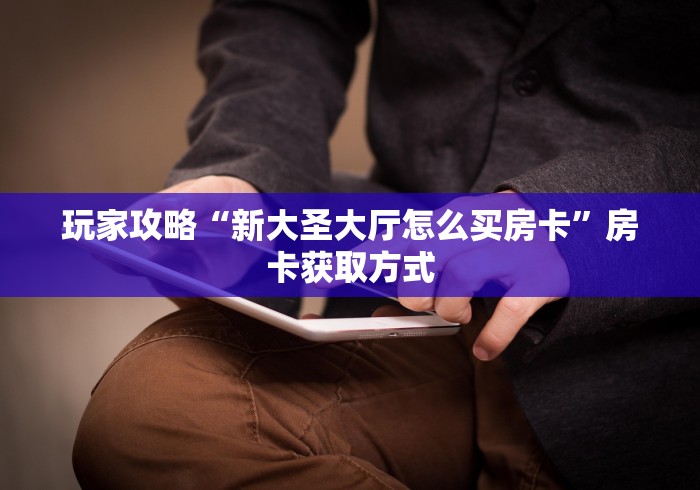玩家攻略“新大圣大厅怎么买房卡”房卡获取方式