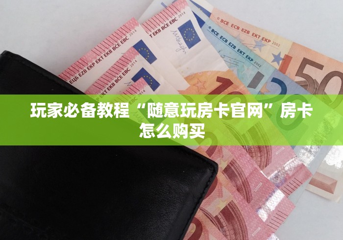 玩家必备教程“随意玩房卡官网”房卡怎么购买