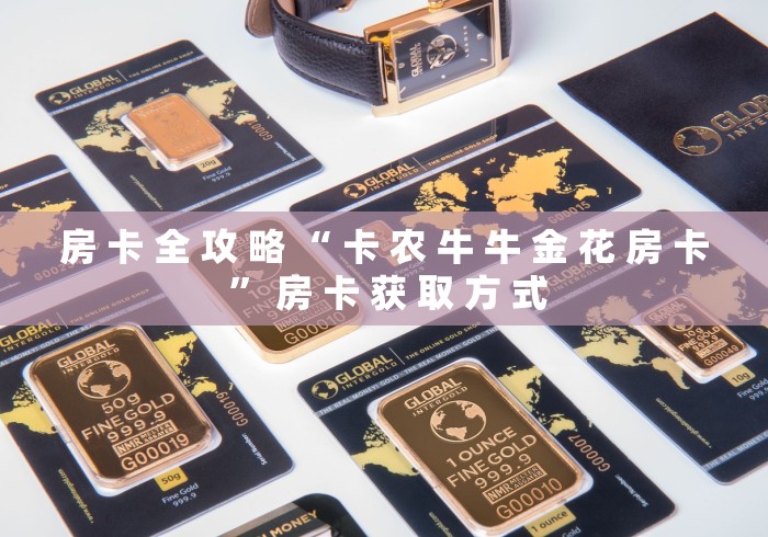 房 卡 全 攻 略 “ 卡 农 牛 牛 金 花 房 卡 ” 房 卡 获 取 方 式 房 卡 全 攻 略 “ 卡 农 牛 牛 金 花 房 卡 ” 房 卡 获 取 方 式