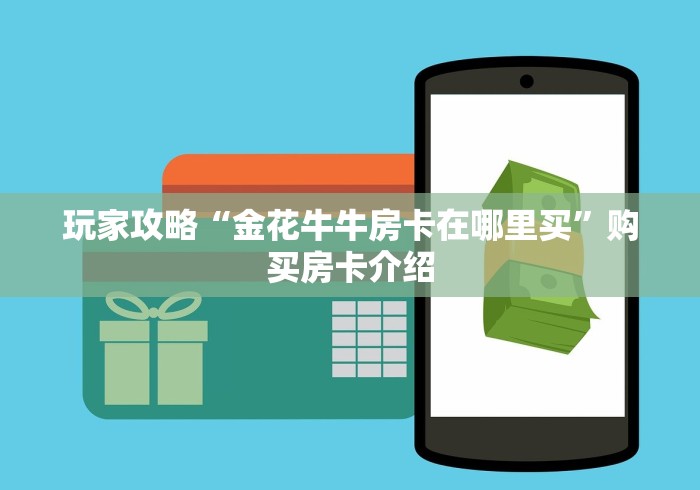 玩家攻略“金花牛牛房卡在哪里买”购买房卡介绍
