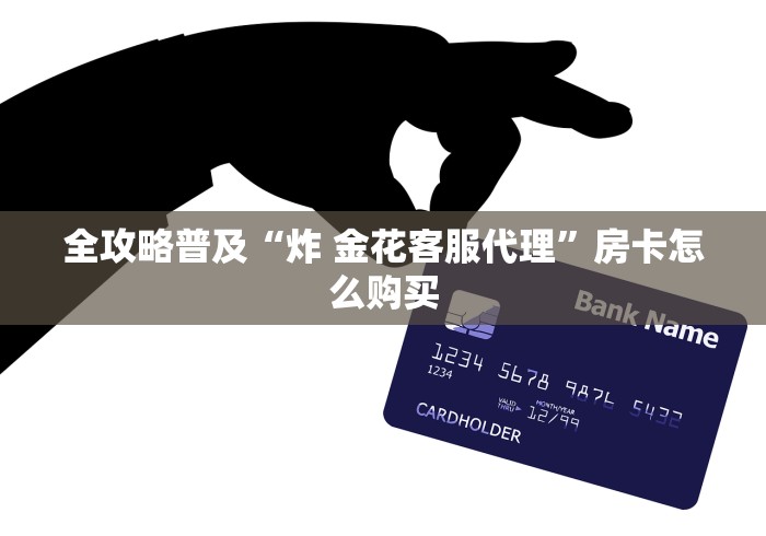 全攻略普及“炸 金花客服代理”房卡怎么购买