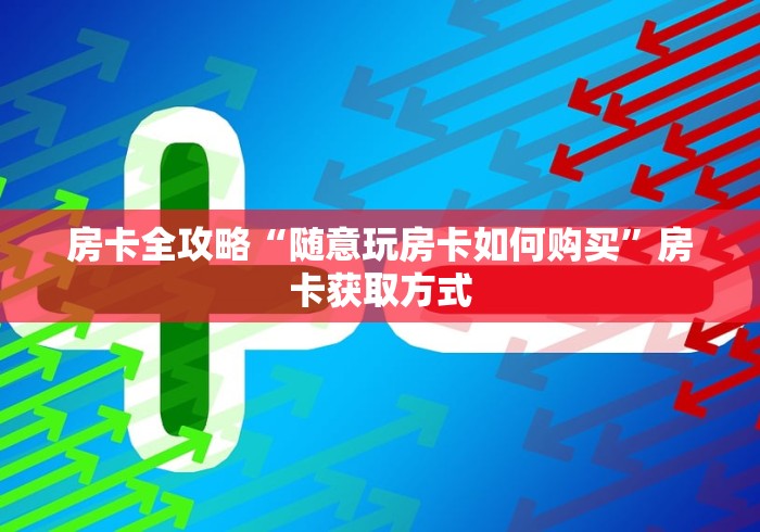 房卡全攻略“随意玩房卡如何购买”房卡获取方式 房卡全攻略“随意玩房卡如何购买”房卡获取方式
