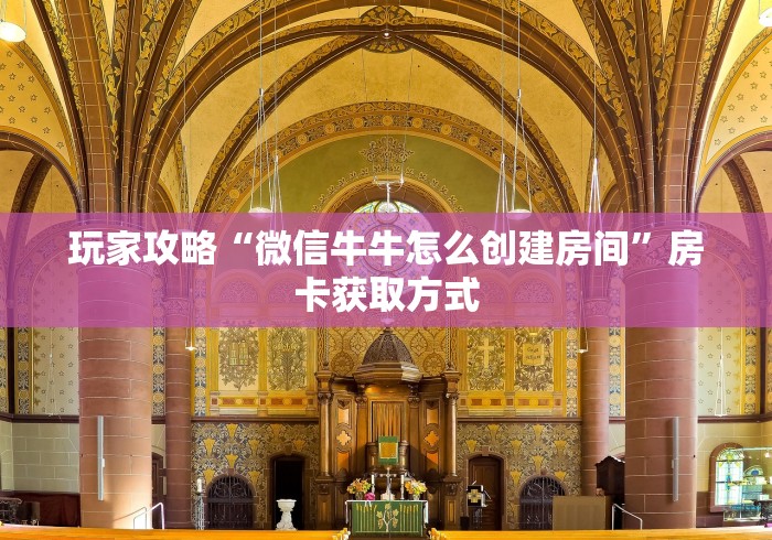 玩家攻略“微信牛牛怎么创建房间”房卡获取方式 玩家攻略“微信牛牛怎么创建房间”房卡获取方式