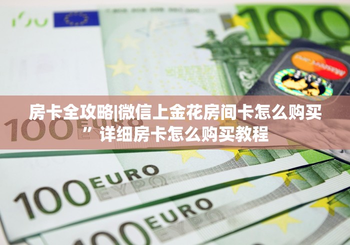 房卡全攻略|微信上金花房间卡怎么购买”详细房卡怎么购买教程