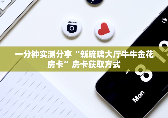 一分钟实测分享“新琉璃大厅牛牛金花房卡”房卡获取方式 一分钟实测分享“新琉璃大厅牛牛金花房卡”房卡获取方式