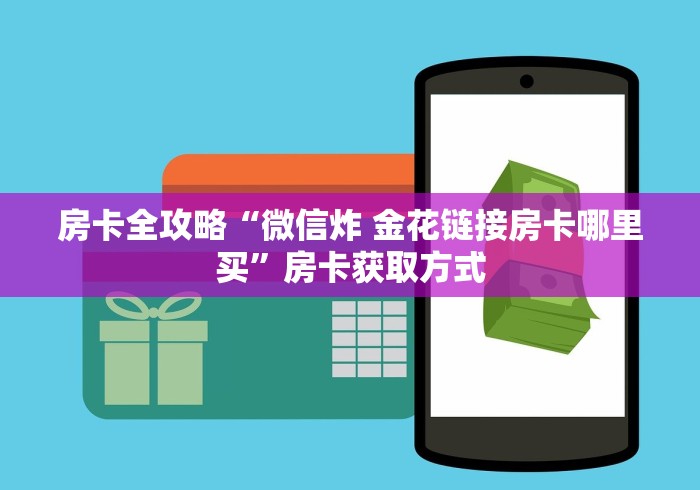 房卡全攻略“微信炸 金花链接房卡哪里买”房卡获取方式
