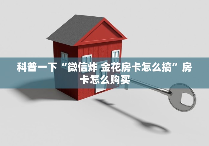 科普一下“微信炸 金花房卡怎么搞”房卡怎么购买