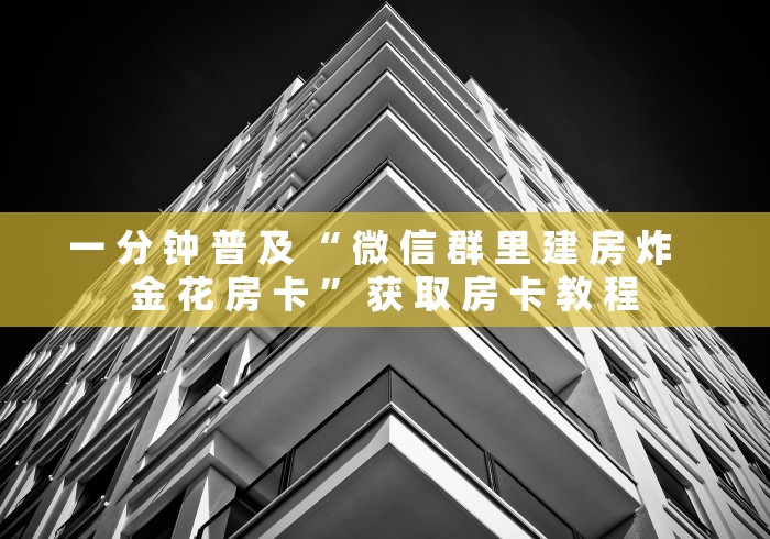 一 分 钟 普 及 “ 微 信 群 里 建 房 炸   金 花 房 卡 ” 获 取 房 卡 教 程	