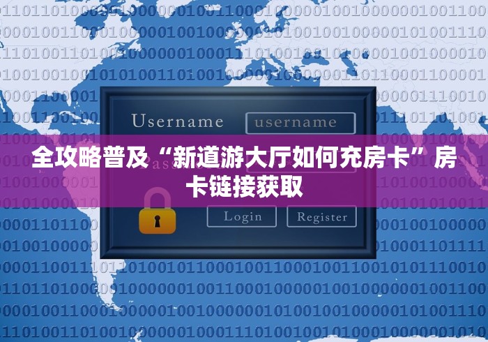 全攻略普及“新道游大厅如何充房卡”房卡链接获取
