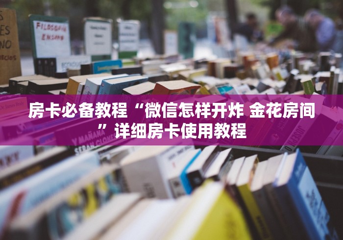 房卡必备教程“微信怎样开炸 金花房间”详细房卡使用教程