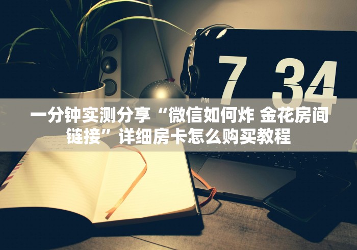 一分钟实测分享“微信如何炸 金花房间链接”详细房卡怎么购买教程