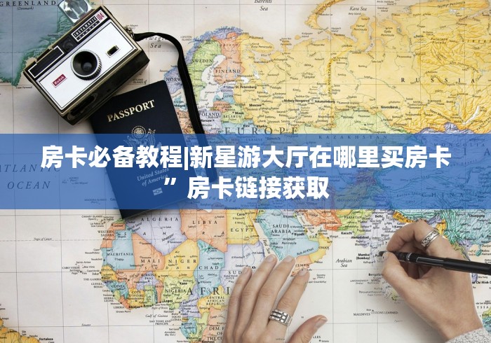 房卡必备教程|新星游大厅在哪里买房卡”房卡链接获取