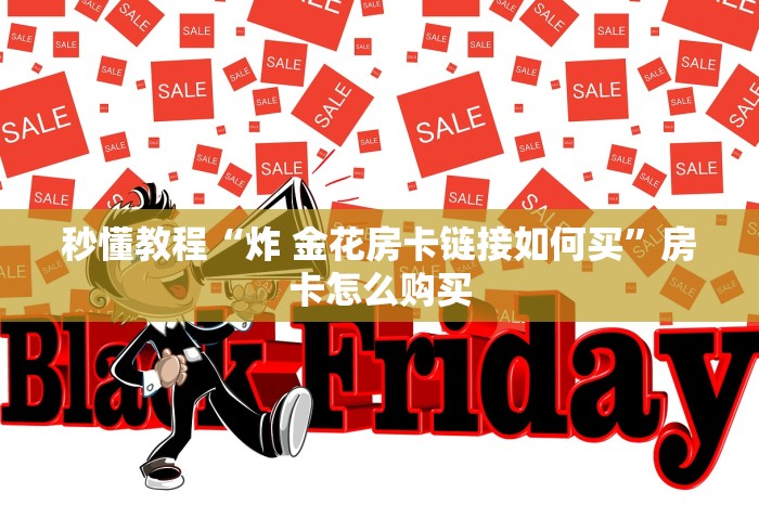 秒懂教程“炸 金花房卡链接如何买”房卡怎么购买