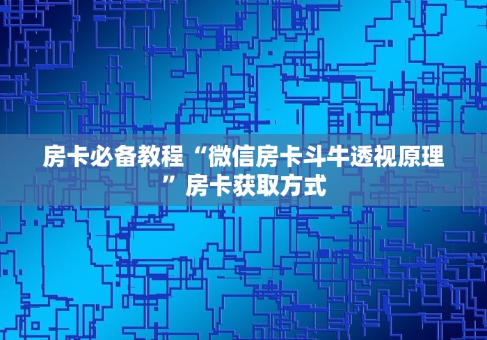 房卡必备教程“微信房卡斗牛透视原理”房卡获取方式