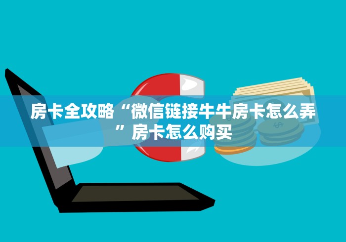 房卡全攻略“微信链接牛牛房卡怎么弄”房卡怎么购买