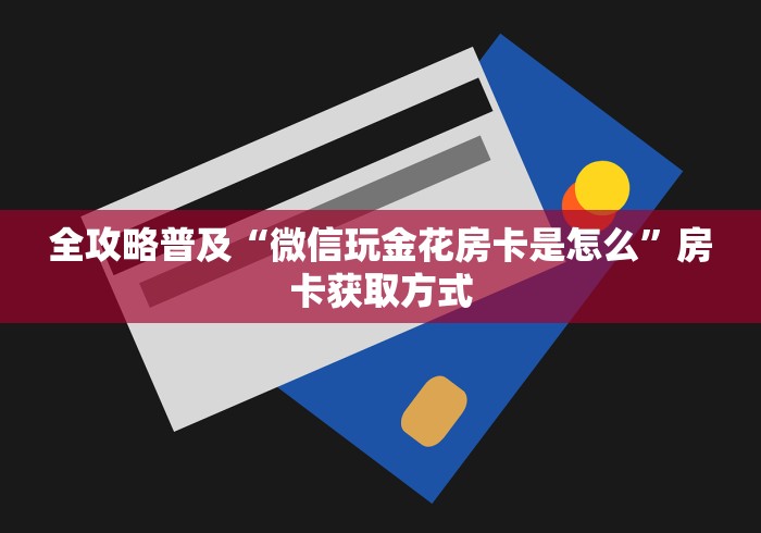 全攻略普及“微信玩金花房卡是怎么”房卡获取方式