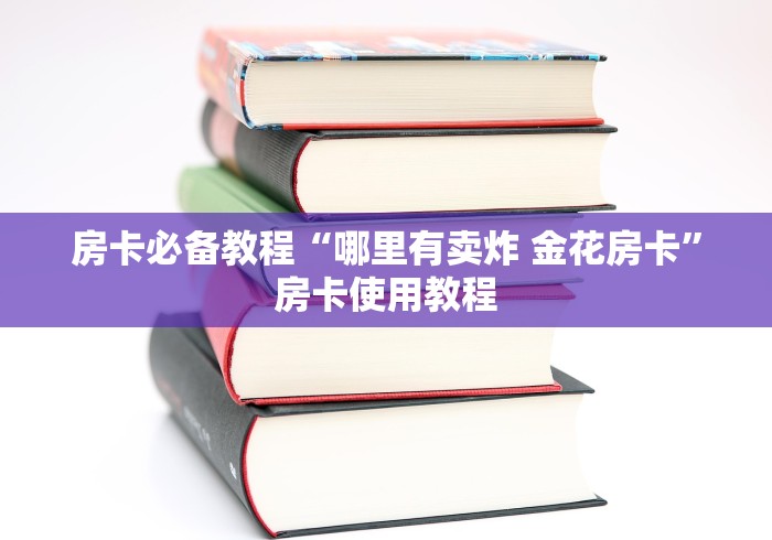 房卡必备教程“哪里有卖炸 金花房卡”房卡使用教程