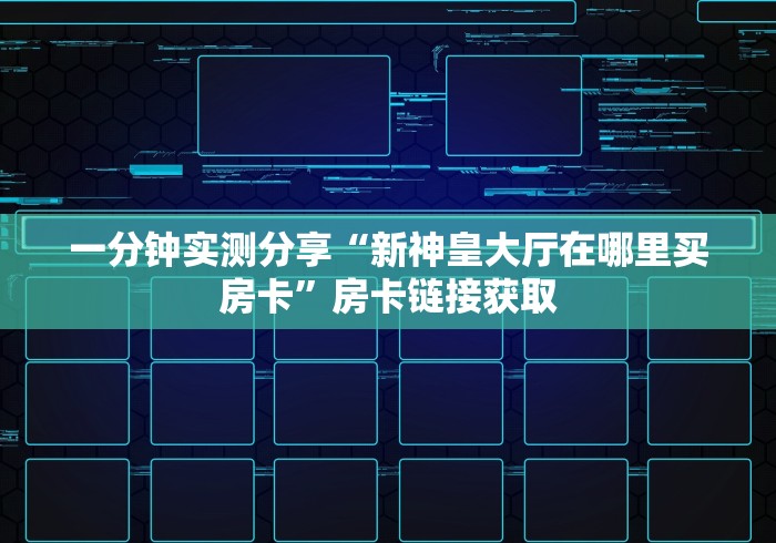 一分钟实测分享“新神皇大厅在哪里买房卡”房卡链接获取