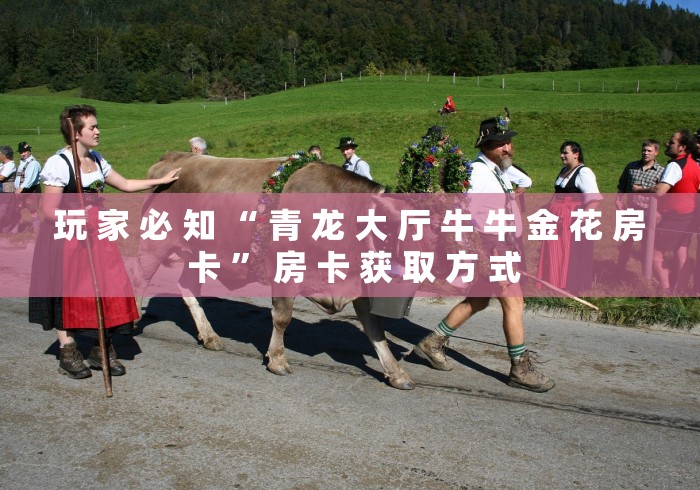 玩 家 必 知 “ 青 龙 大 厅 牛 牛 金 花 房 卡 ” 房 卡 获 取 方 式	