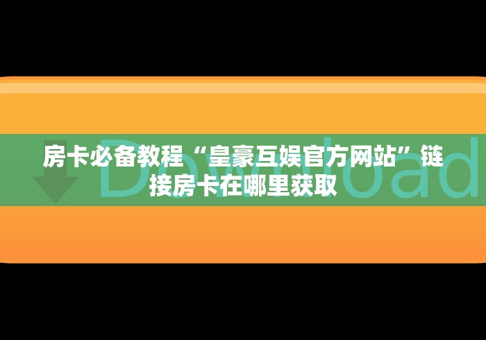 房卡必备教程“皇豪互娱官方网站”链接房卡在哪里获取