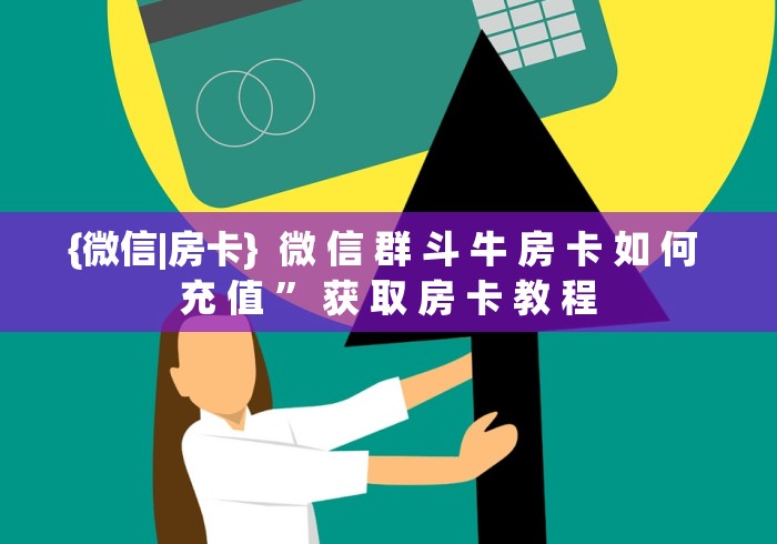 {微信|房卡}  微 信 群 斗 牛 房 卡 如 何 充 值 ” 获 取 房 卡 教 程	