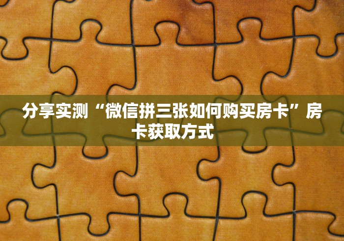 分享实测“微信拼三张如何购买房卡”房卡获取方式