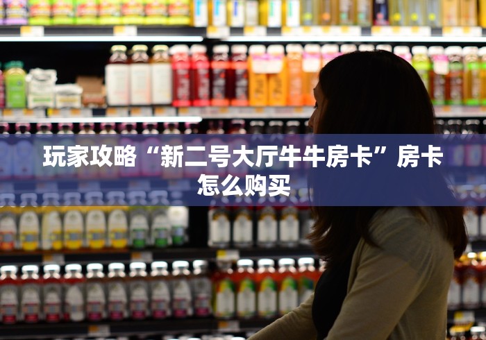 玩家攻略“新二号大厅牛牛房卡”房卡怎么购买