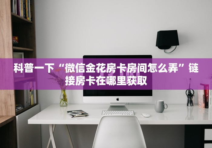 科普一下“微信金花房卡房间怎么弄”链接房卡在哪里获取