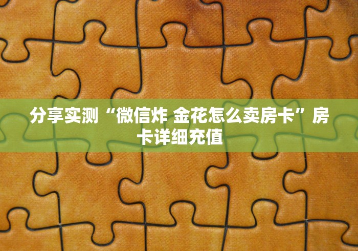 分享实测“微信炸 金花怎么卖房卡”房卡详细充值