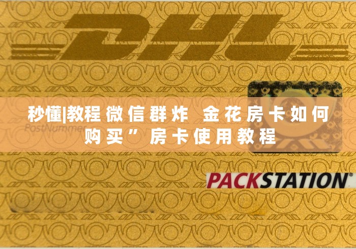 秒懂|教程 微 信 群 炸   金 花 房 卡 如 何 购 买 ” 房 卡 使 用 教 程	