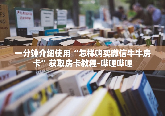 一分钟介绍使用“怎样购买微信牛牛房卡”获取房卡教程-哔哩哔哩