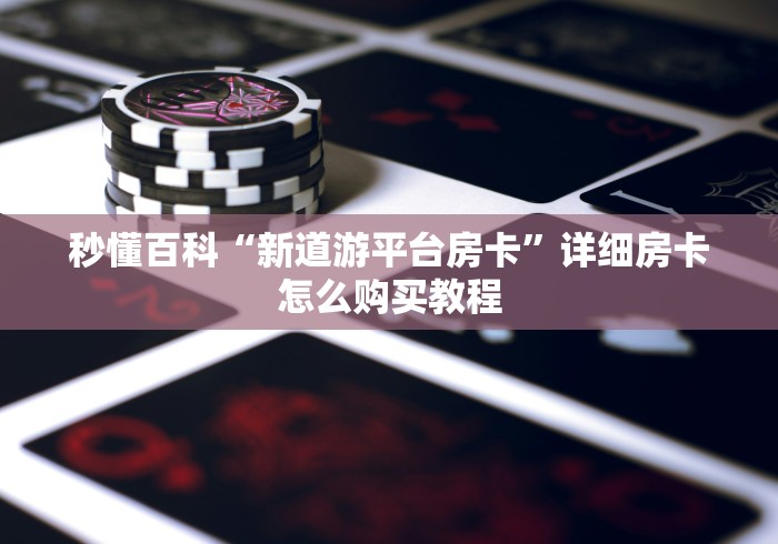 秒懂百科“新道游平台房卡”详细房卡怎么购买教程