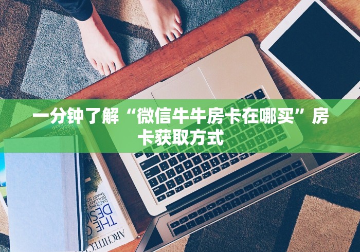 一分钟了解“微信牛牛房卡在哪买”房卡获取方式