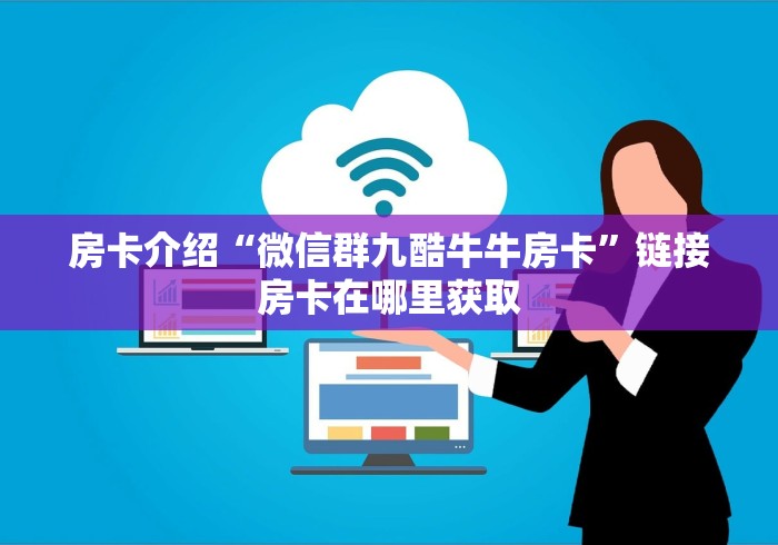 房卡介绍“微信群九酷牛牛房卡”链接房卡在哪里获取