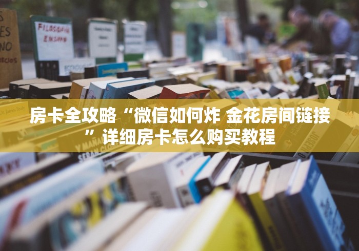 房卡全攻略“微信如何炸 金花房间链接”详细房卡怎么购买教程