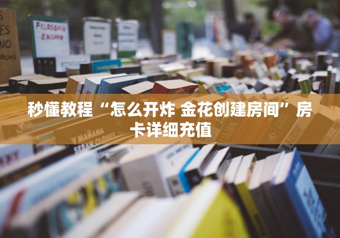 秒懂教程“怎么开炸 金花创建房间”房卡详细充值