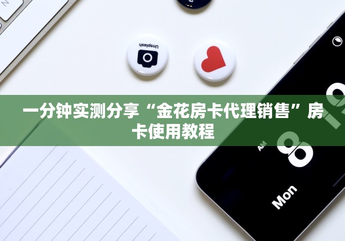 一分钟实测分享“金花房卡代理销售”房卡使用教程
