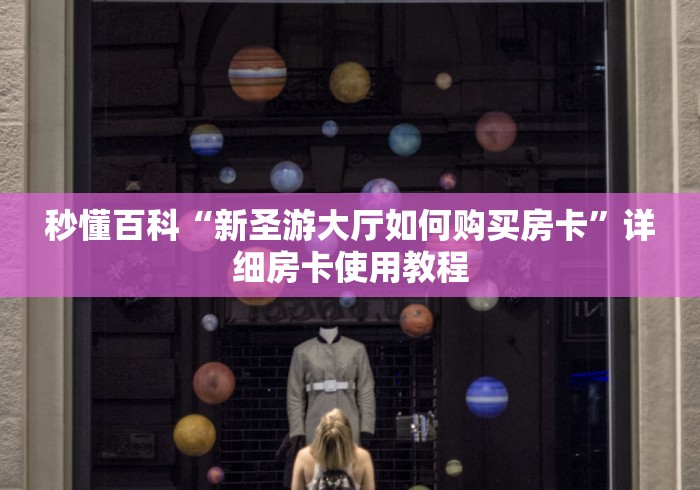秒懂百科“新圣游大厅如何购买房卡”详细房卡使用教程