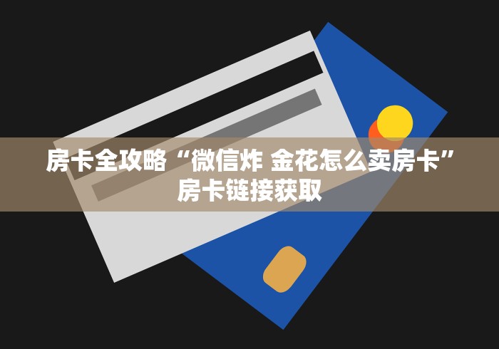 房卡全攻略“微信炸 金花怎么卖房卡”房卡链接获取