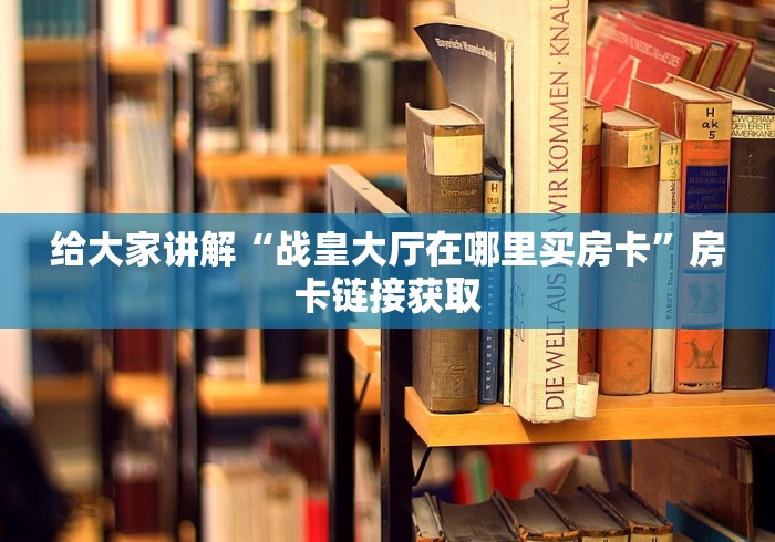给大家讲解“战皇大厅在哪里买房卡”房卡链接获取