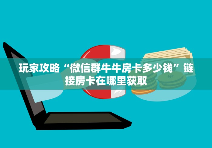 玩家攻略“微信群牛牛房卡多少钱”链接房卡在哪里获取